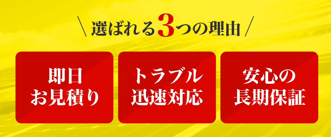 選ばれる３つの理由　即日お見積り・いつでも迅速対応・安心の長期保証